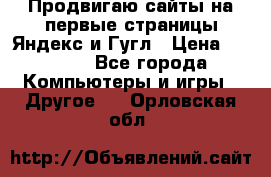 Продвигаю сайты на первые страницы Яндекс и Гугл › Цена ­ 8 000 - Все города Компьютеры и игры » Другое   . Орловская обл.
